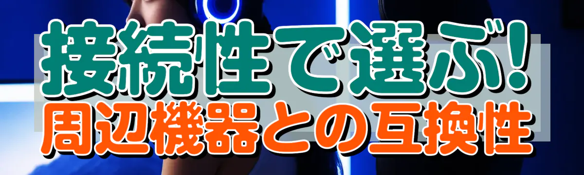 接続性で選ぶ! 周辺機器との互換性