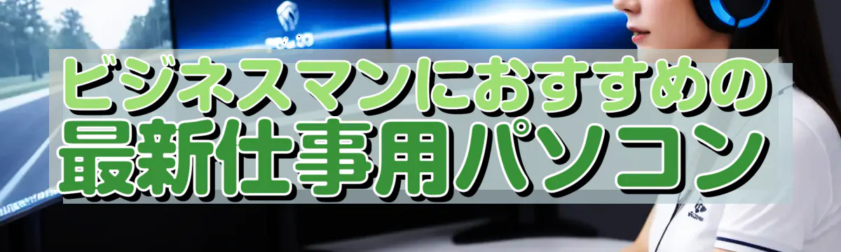 ビジネスマンにおすすめの最新仕事用パソコン