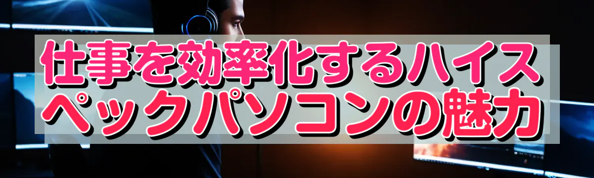 仕事を効率化するハイスペックパソコンの魅力