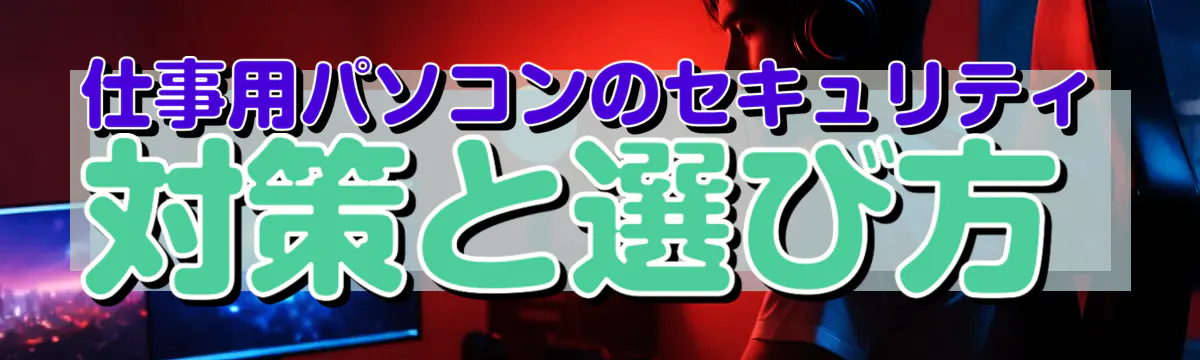 仕事用パソコンのセキュリティ対策と選び方