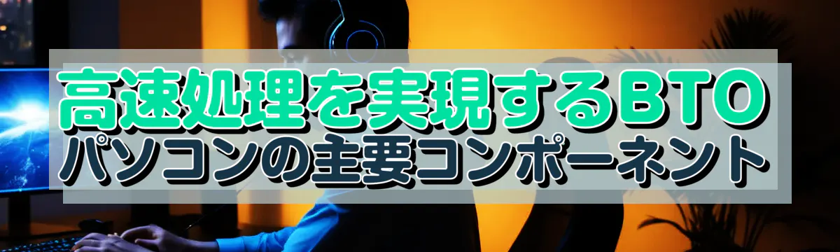 高速処理を実現するBTOパソコンの主要コンポーネント