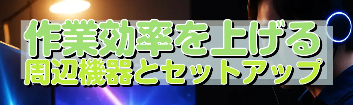 作業効率を上げる周辺機器とセットアップ