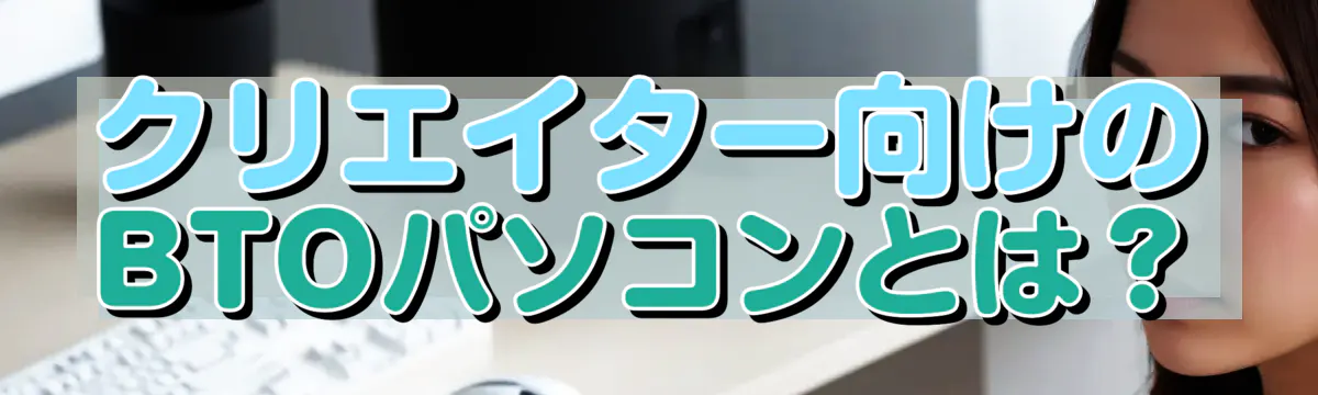 クリエイター向けのBTOパソコンとは？