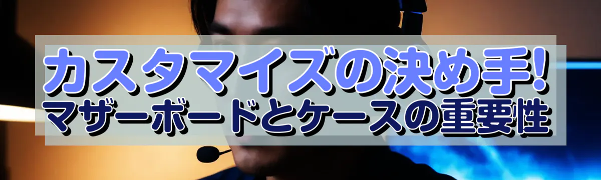 カスタマイズの決め手! マザーボードとケースの重要性