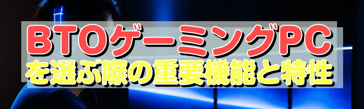 BTOゲーミングPCを選ぶ際の重要機能と特性