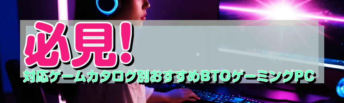 必見! 対応ゲームカタログ別おすすめBTOゲーミングPC