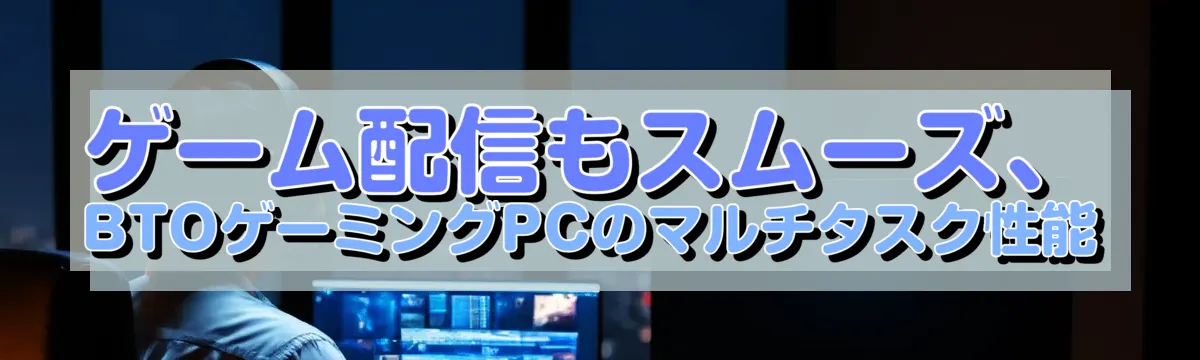 ゲーム配信もスムーズ、BTOゲーミングPCのマルチタスク性能