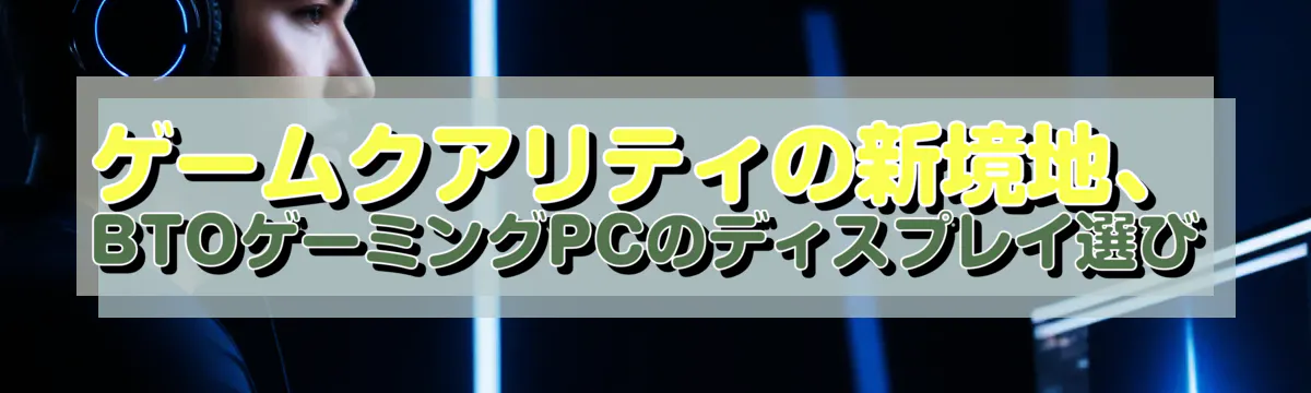 ゲームクアリティの新境地、BTOゲーミングPCのディスプレイ選び