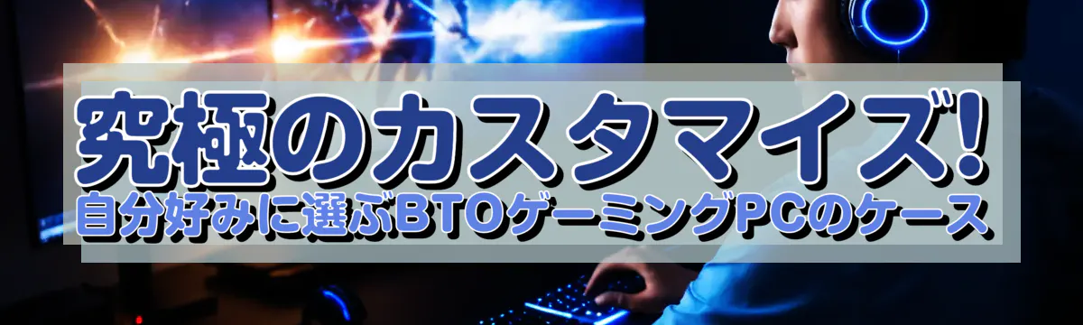 究極のカスタマイズ! 自分好みに選ぶBTOゲーミングPCのケース