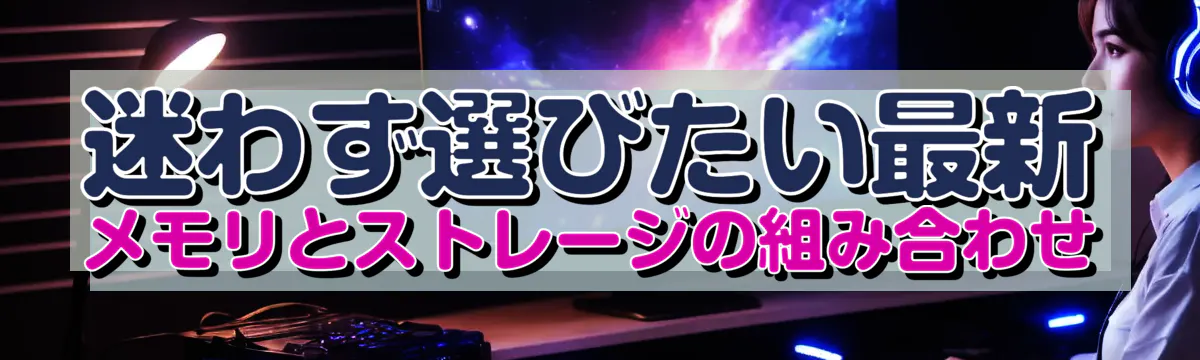 迷わず選びたい最新メモリとストレージの組み合わせ