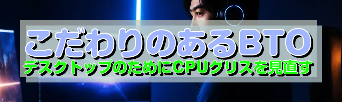 こだわりのあるBTOデスクトップのためにCPUグリスを見直す