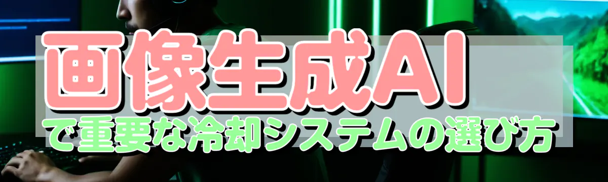 画像生成AIで重要な冷却システムの選び方