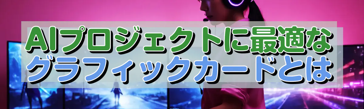 AIプロジェクトに最適なグラフィックカードとは