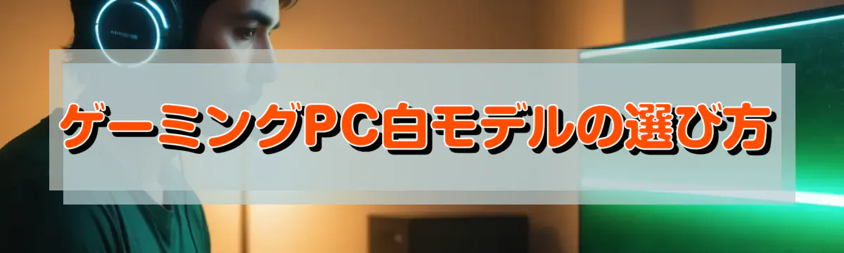 ゲーミングPC白モデルの選び方