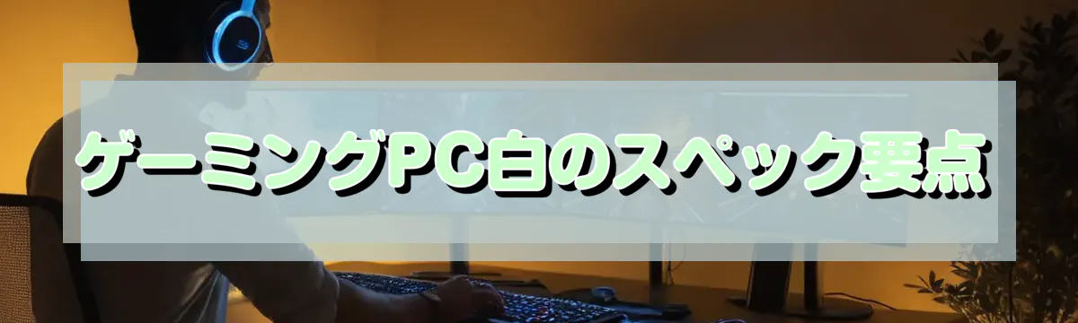 ゲーミングPC白のスペック要点