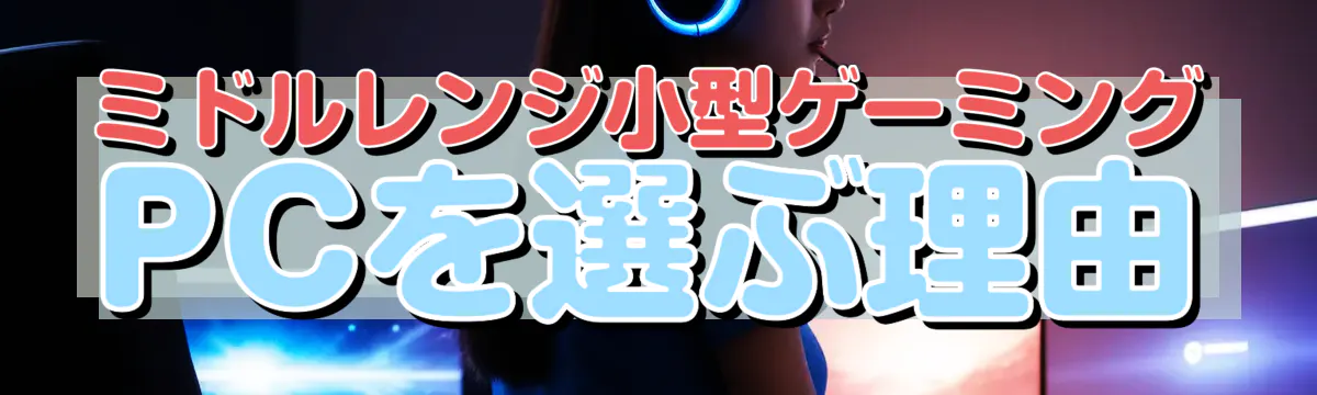 ミドルレンジ小型ゲーミングPCを選ぶ理由