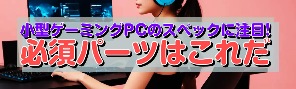 小型ゲーミングPCのスペックに注目! 必須パーツはこれだ