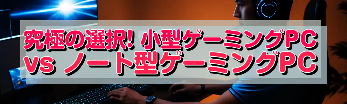 究極の選択! 小型ゲーミングPC vs ノート型ゲーミングPC