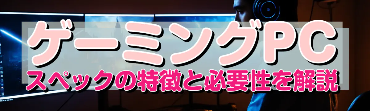 ゲーミングPCスペックの特徴と必要性を解説

