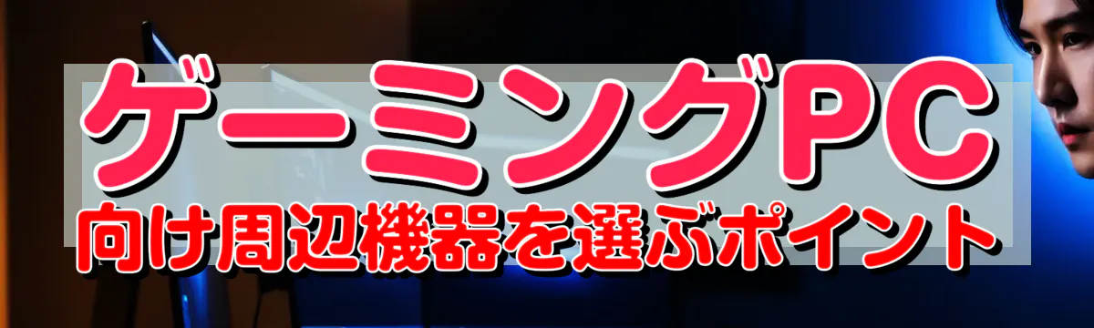 ゲーミングPC向け周辺機器を選ぶポイント
