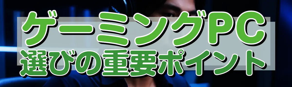 ゲーミングPC選びの重要ポイント
