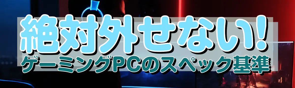 絶対外せない! ゲーミングPCのスペック基準
