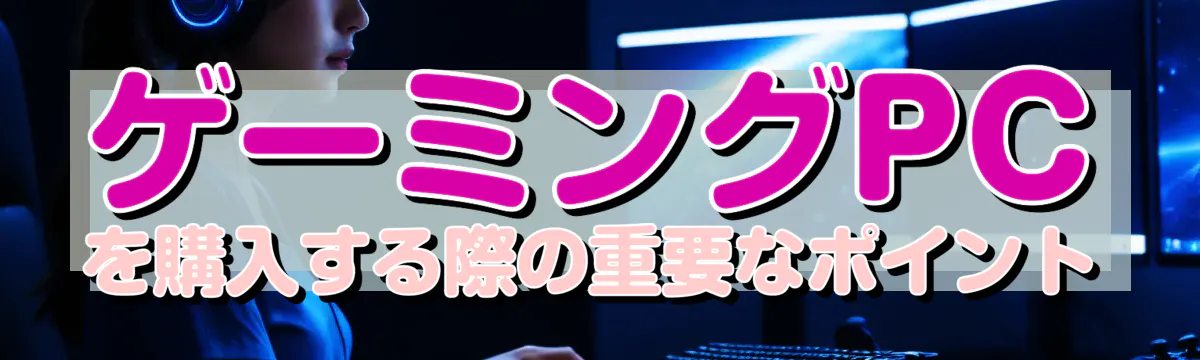 ゲーミングPCを購入する際の重要なポイント
