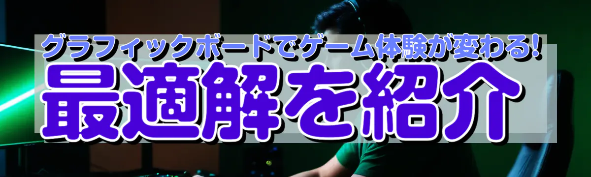 グラフィックボードでゲーム体験が変わる! 最適解を紹介