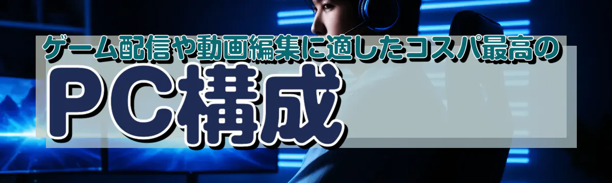 ゲーム配信や動画編集に適したコスパ最高のPC構成