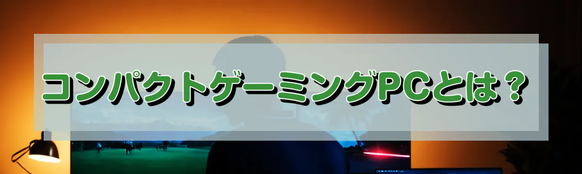 コンパクトゲーミングPCとは?