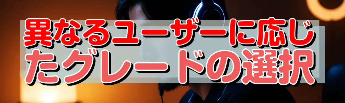 異なるユーザーに応じたグレードの選択