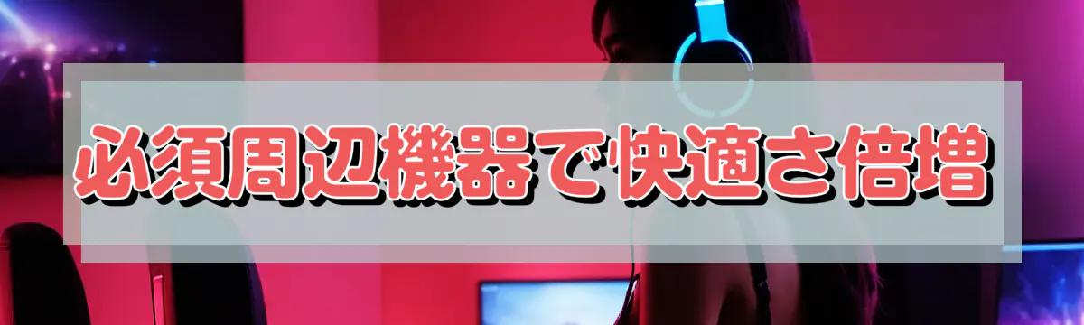 必須周辺機器で快適さ倍増