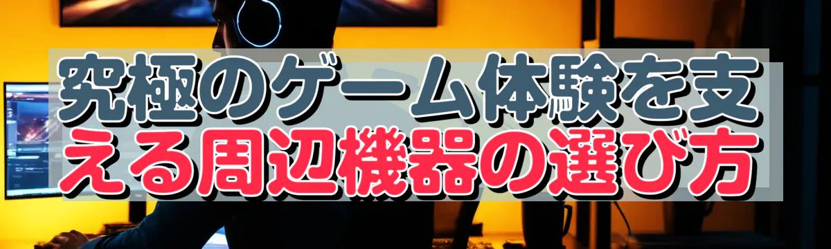 究極のゲーム体験を支える周辺機器の選び方