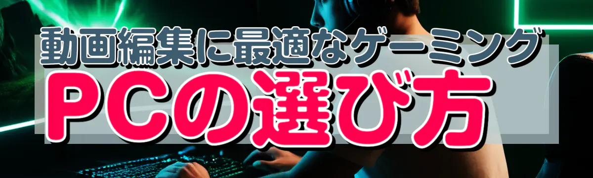 動画編集に最適なゲーミングPCの選び方
