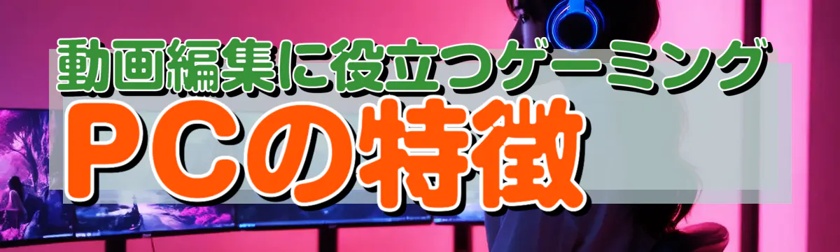 動画編集に役立つゲーミングPCの特徴
