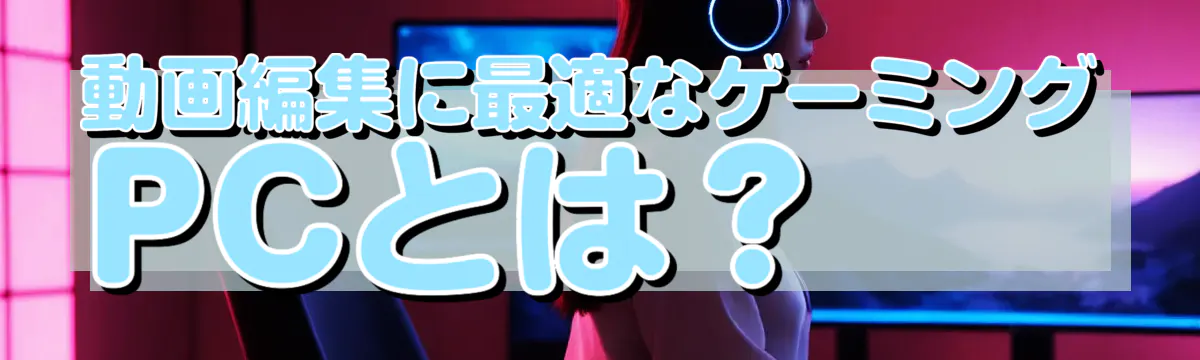 動画編集に最適なゲーミングPCとは?