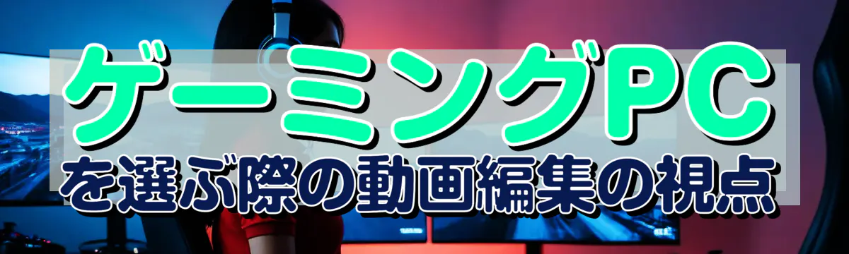 ゲーミングPCを選ぶ際の動画編集の視点