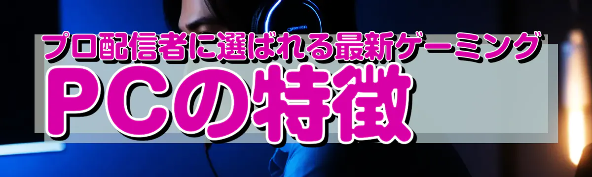 プロ配信者に選ばれる最新ゲーミングPCの特徴