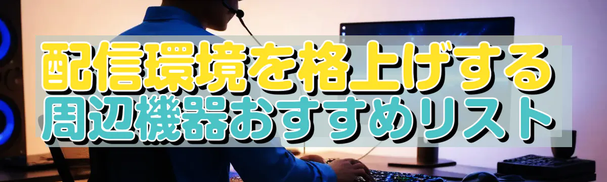 配信環境を格上げする周辺機器おすすめリスト