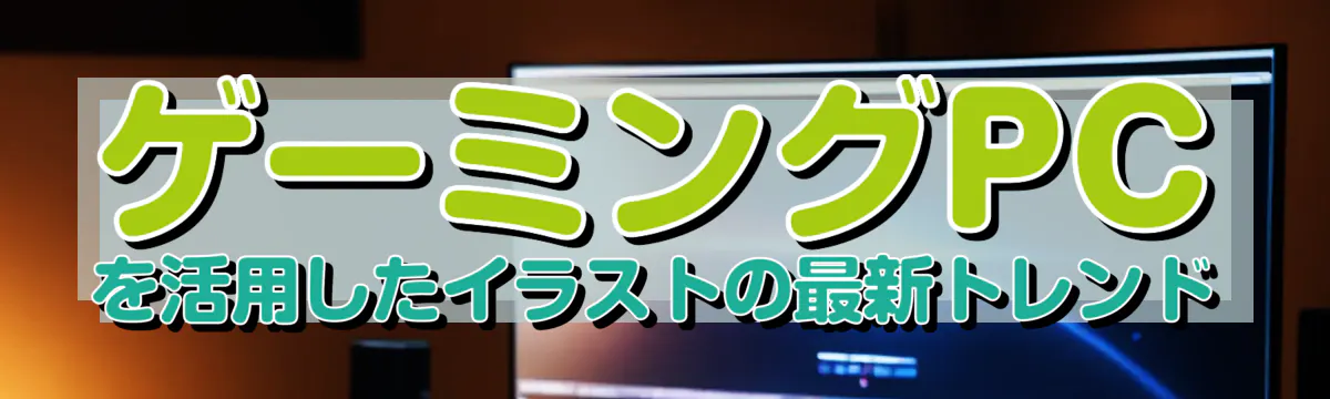 ゲーミングPCを活用したイラストの最新トレンド