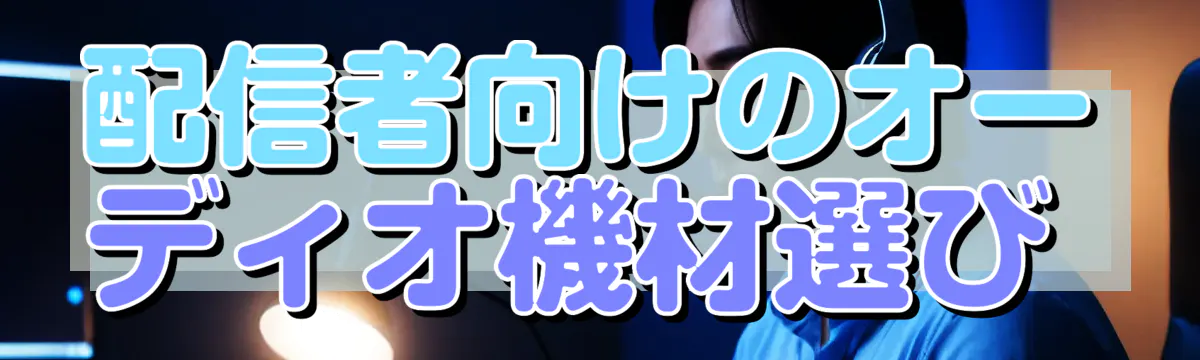 配信者向けのオーディオ機材選び