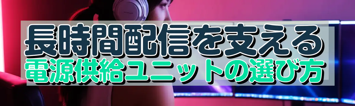 長時間配信を支える電源供給ユニットの選び方
