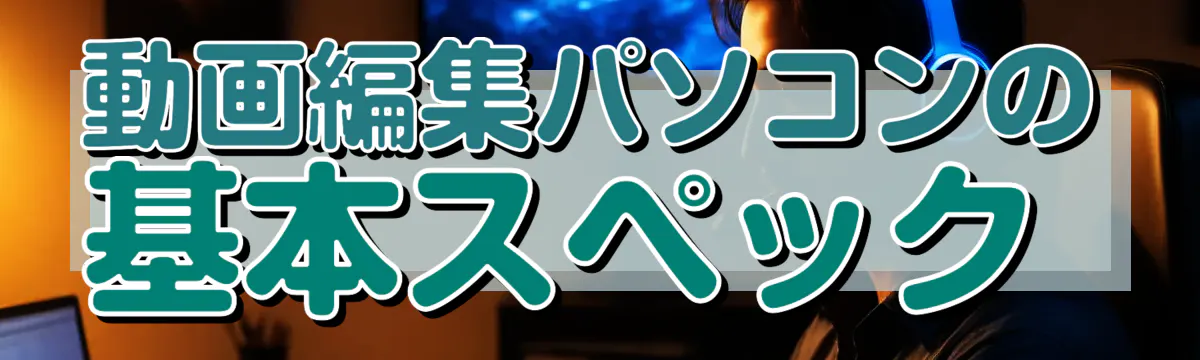 動画編集パソコンの基本スペック