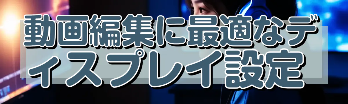 動画編集に最適なディスプレイ設定