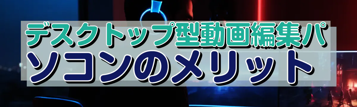 デスクトップ型動画編集パソコンのメリット