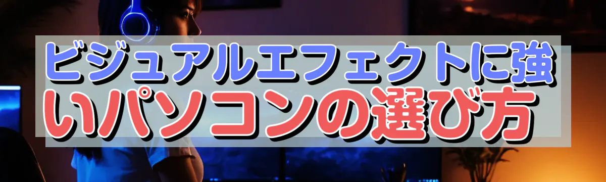 ビジュアルエフェクトに強いパソコンの選び方