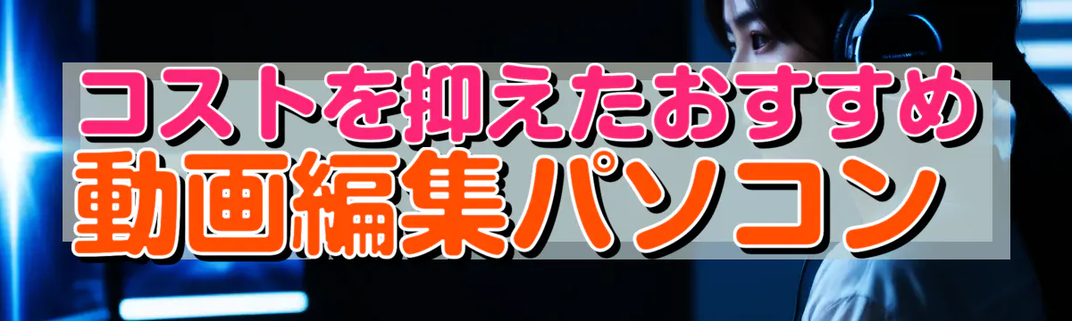 コストを抑えたおすすめ動画編集パソコン