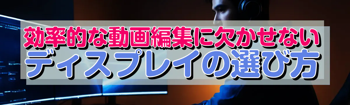効率的な動画編集に欠かせないディスプレイの選び方