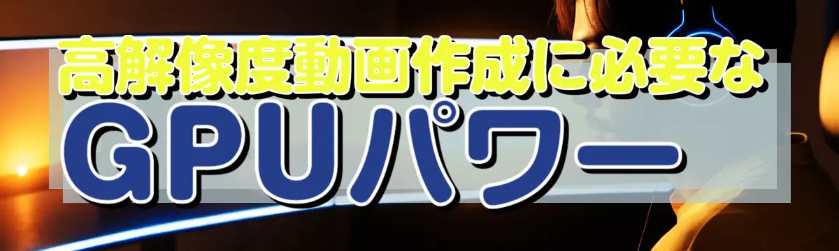 高解像度動画作成に必要なGPUパワー 
