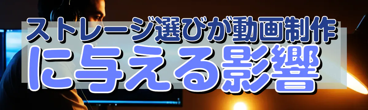 ストレージ選びが動画制作に与える影響 
